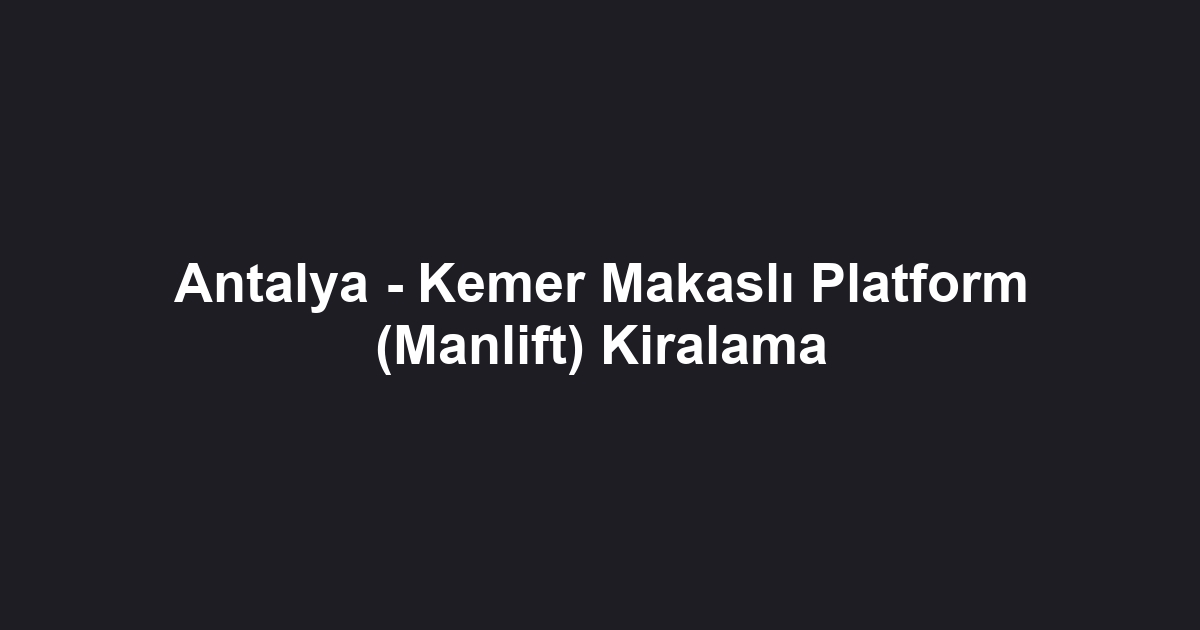Antalya - Kemer Makaslı Platform (Manlift) Kiralama