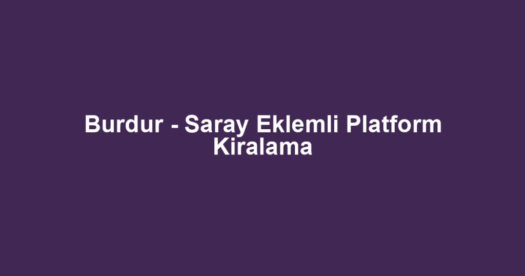 Burdur - Saray Eklemli Platform Kiralama