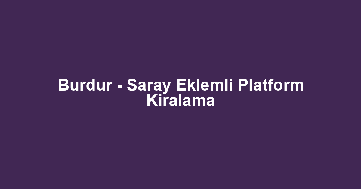Burdur - Saray Eklemli Platform Kiralama