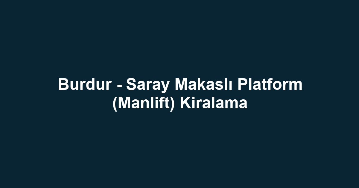 Burdur - Saray Makaslı Platform (Manlift) Kiralama