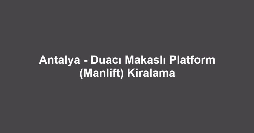 Antalya - Duacı Makaslı Platform (Manlift) Kiralama