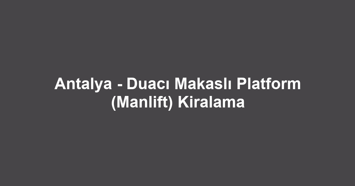 Antalya - Duacı Makaslı Platform (Manlift) Kiralama