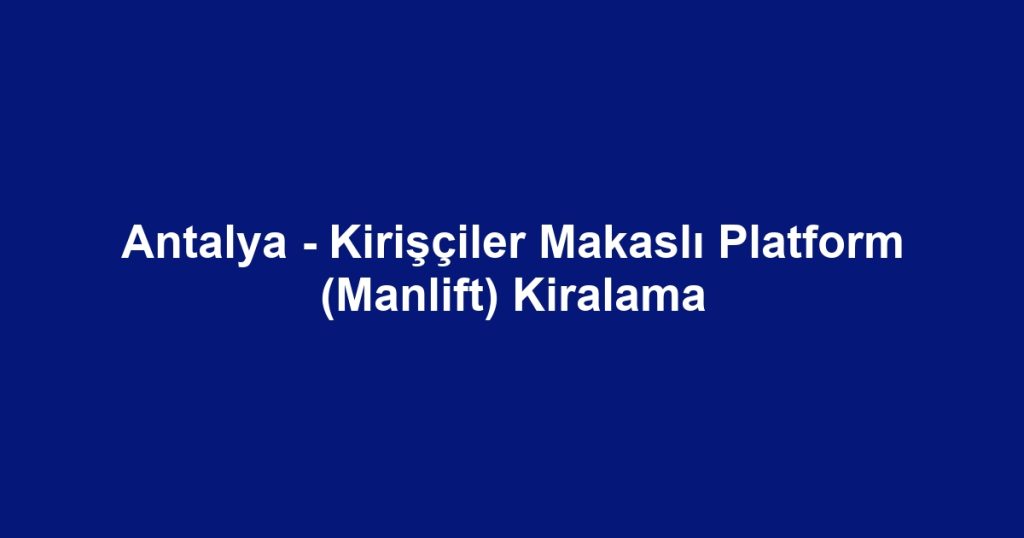 Antalya - Kirişçiler Makaslı Platform (Manlift) Kiralama