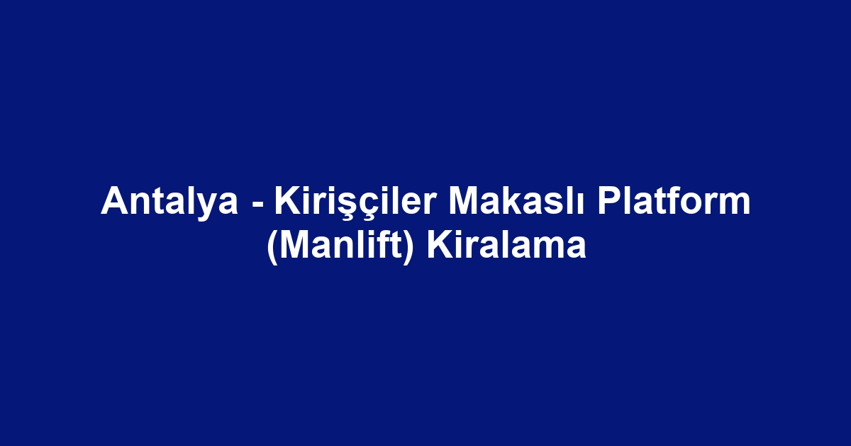 Antalya - Kirişçiler Makaslı Platform (Manlift) Kiralama