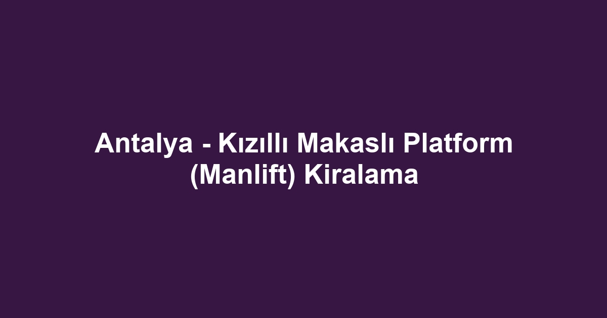 Antalya - Kızıllı Makaslı Platform (Manlift) Kiralama