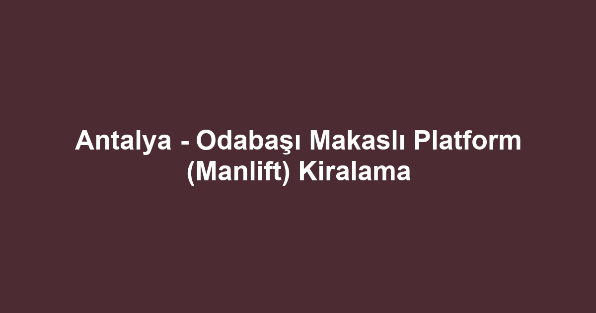 Antalya - Odabaşı Makaslı Platform (Manlift) Kiralama