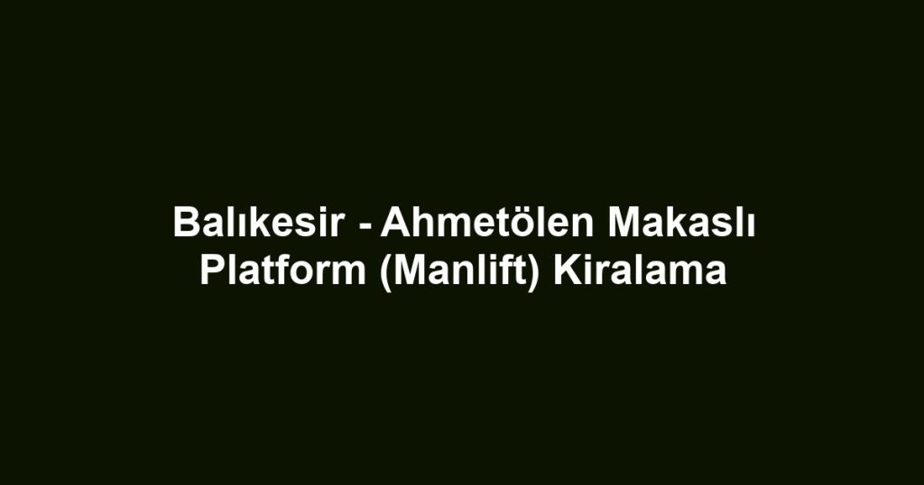Balıkesir - Ahmetölen Makaslı Platform (Manlift) Kiralama
