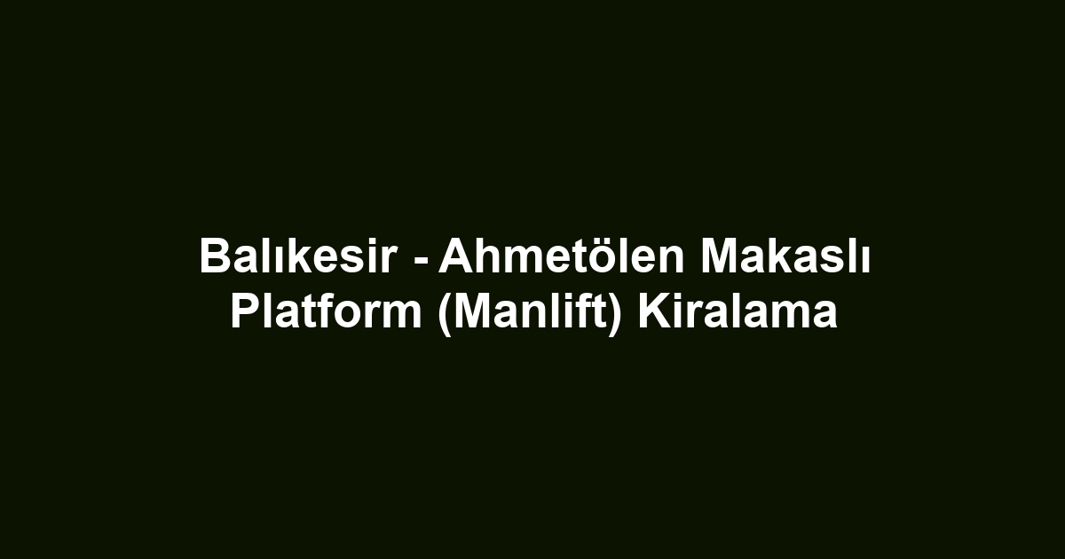 Balıkesir - Ahmetölen Makaslı Platform (Manlift) Kiralama