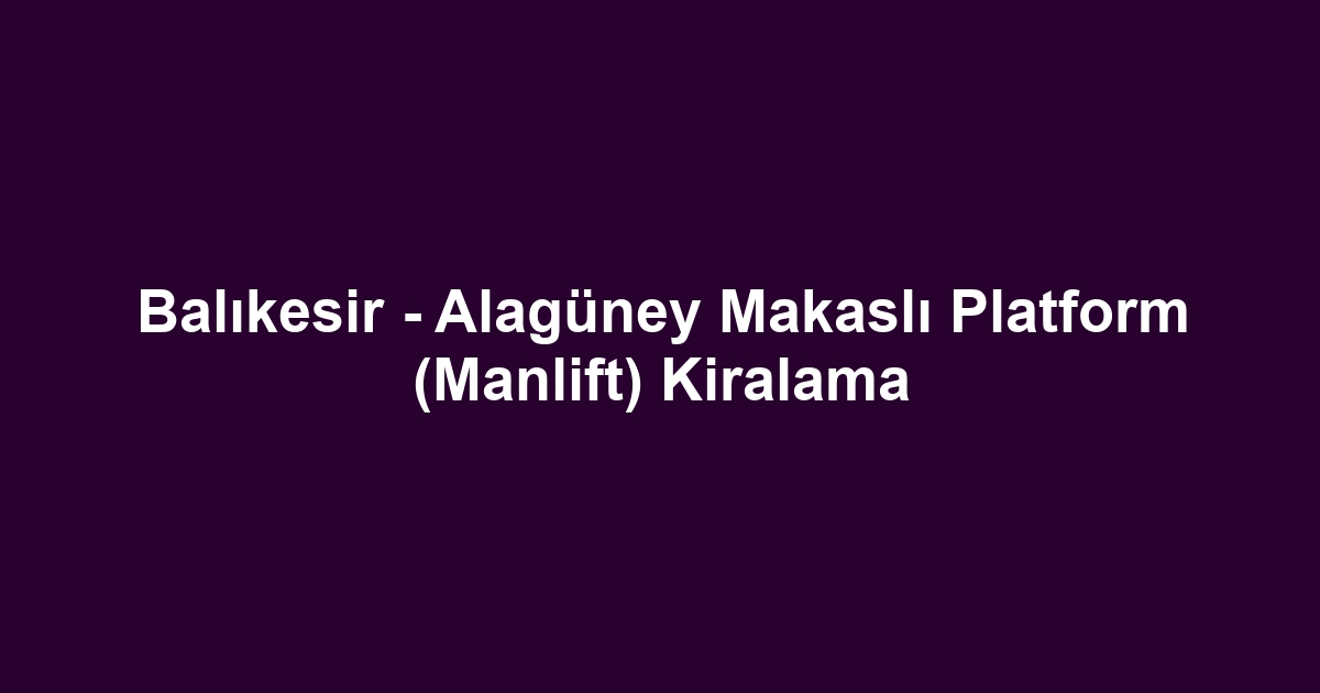Balıkesir - Alagüney Makaslı Platform (Manlift) Kiralama