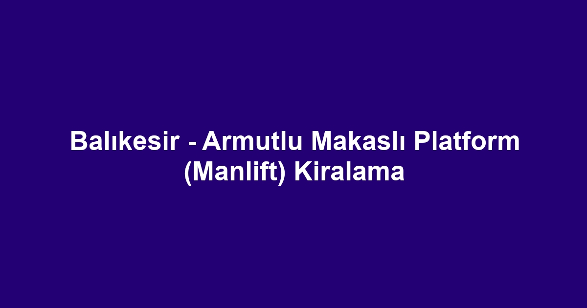 Balıkesir - Armutlu Makaslı Platform (Manlift) Kiralama
