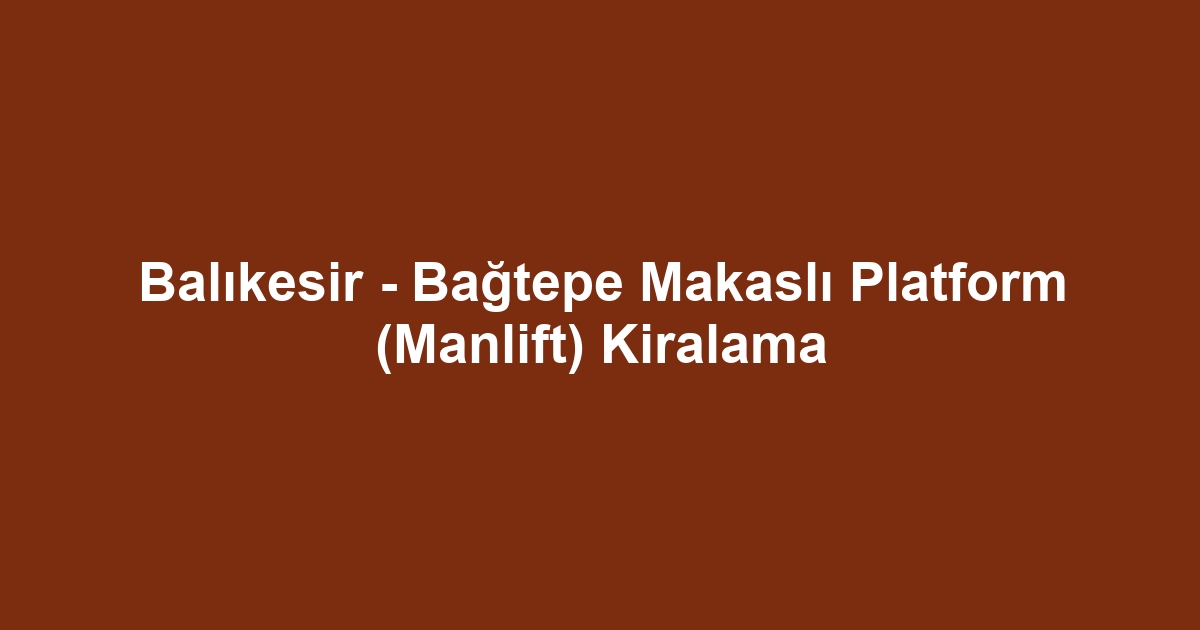 Balıkesir - Bağtepe Makaslı Platform (Manlift) Kiralama
