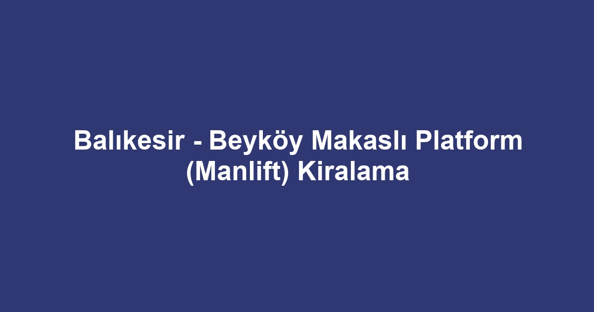 Balıkesir - Beyköy Makaslı Platform (Manlift) Kiralama