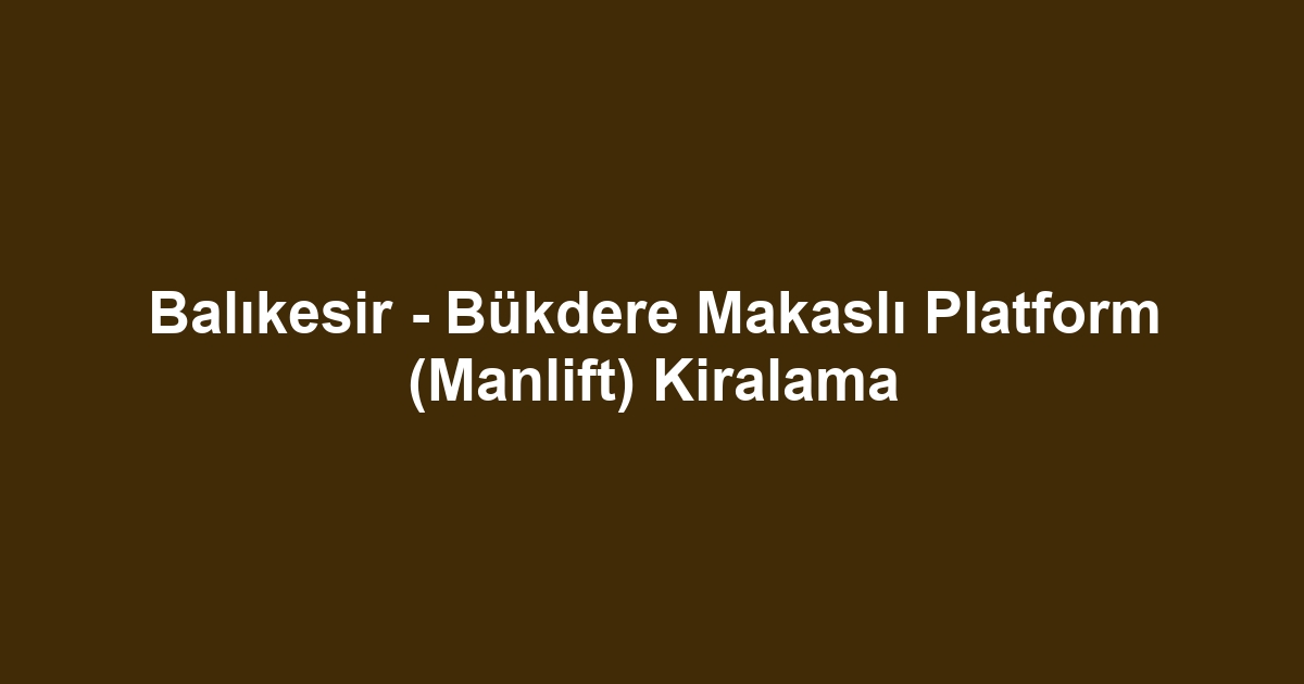 Balıkesir - Bükdere Makaslı Platform (Manlift) Kiralama