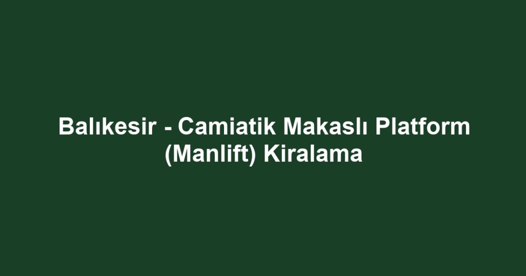 Balıkesir - Camiatik Makaslı Platform (Manlift) Kiralama