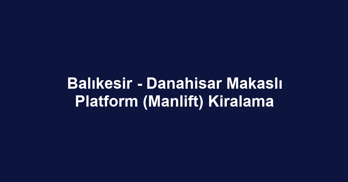 Balıkesir - Danahisar Makaslı Platform (Manlift) Kiralama