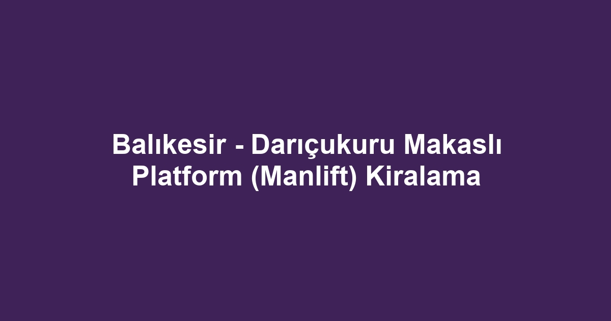 Balıkesir - Darıçukuru Makaslı Platform (Manlift) Kiralama
