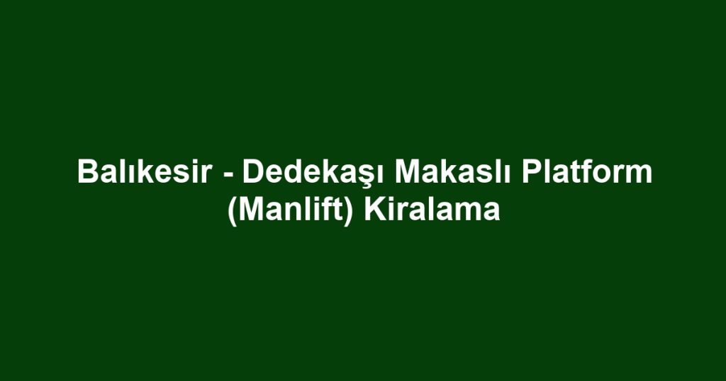 Balıkesir - Dedekaşı Makaslı Platform (Manlift) Kiralama