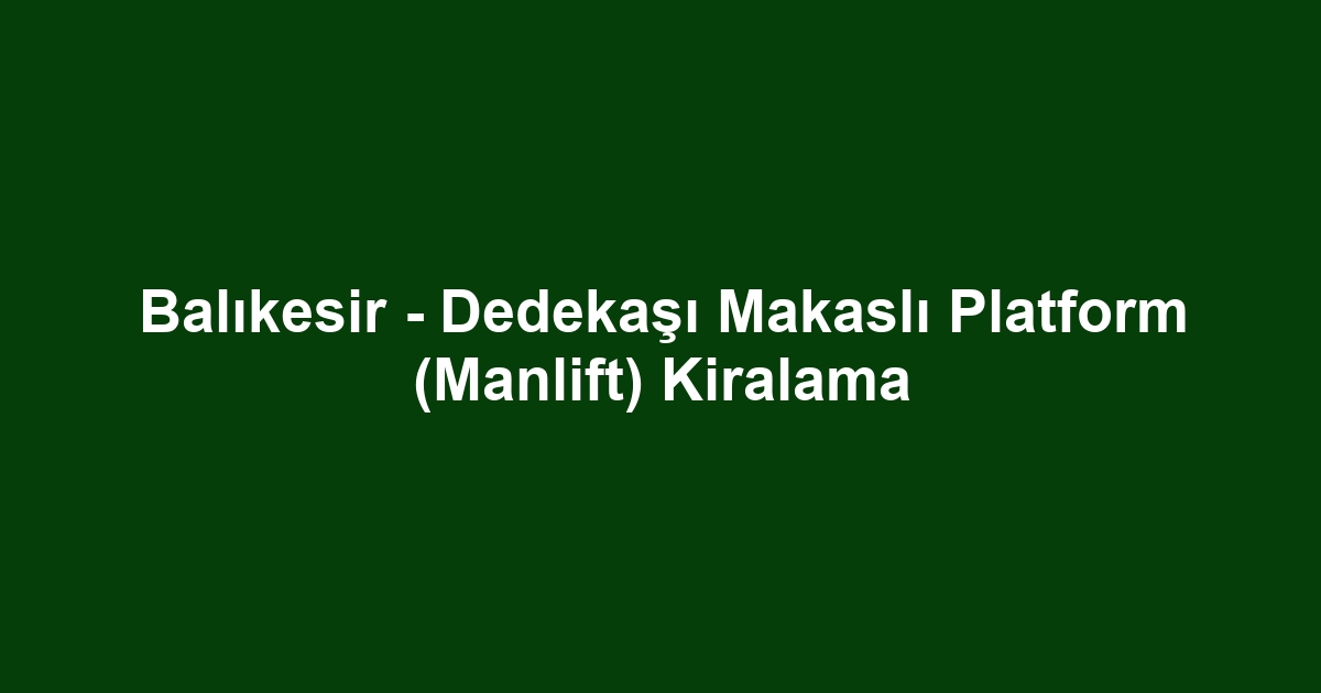 Balıkesir - Dedekaşı Makaslı Platform (Manlift) Kiralama