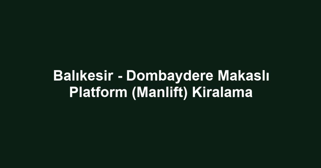 Balıkesir - Dombaydere Makaslı Platform (Manlift) Kiralama