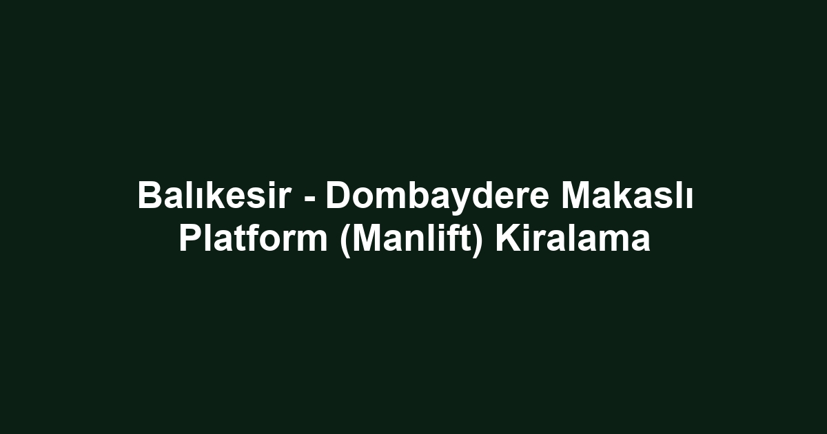 Balıkesir - Dombaydere Makaslı Platform (Manlift) Kiralama