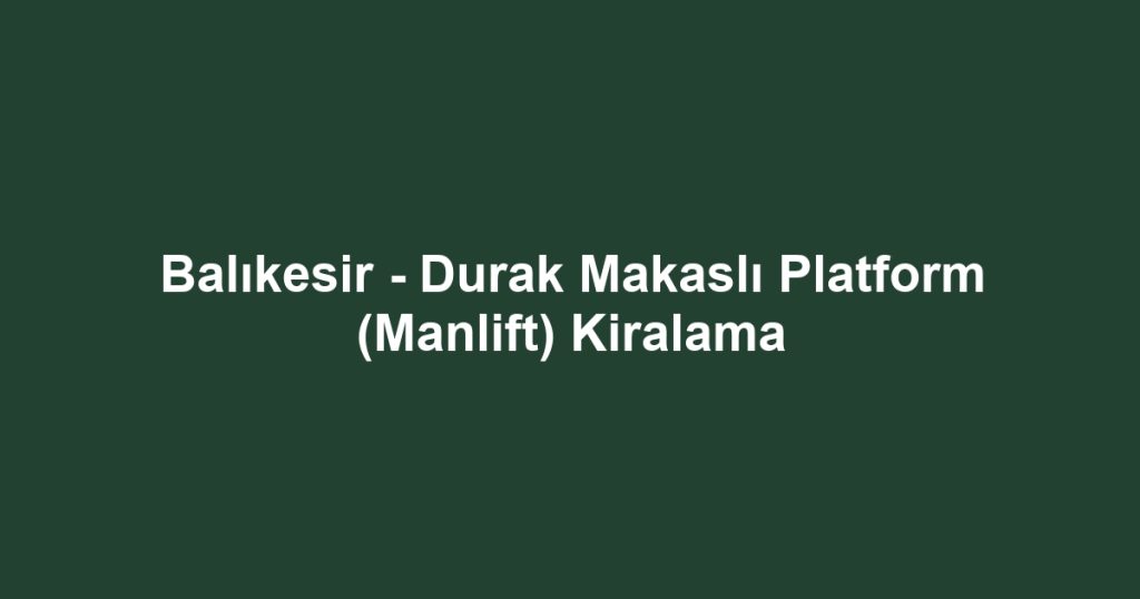 Balıkesir - Durak Makaslı Platform (Manlift) Kiralama