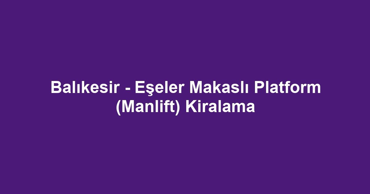 Balıkesir - Eşeler Makaslı Platform (Manlift) Kiralama