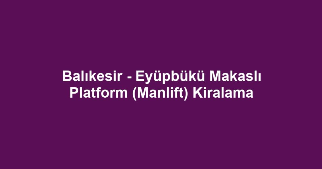 Balıkesir - Eyüpbükü Makaslı Platform (Manlift) Kiralama