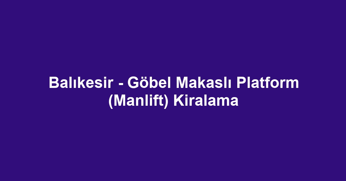 Balıkesir - Göbel Makaslı Platform (Manlift) Kiralama