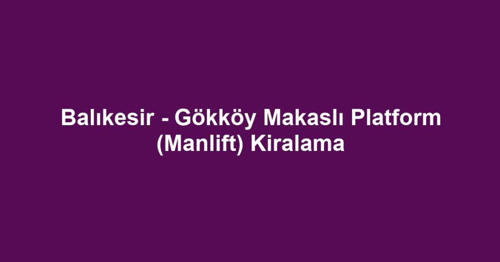 Balıkesir - Gökköy Makaslı Platform (Manlift) Kiralama