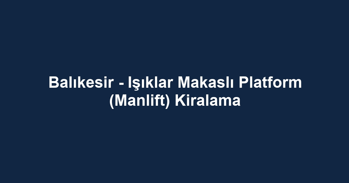 Balıkesir - Işıklar Makaslı Platform (Manlift) Kiralama