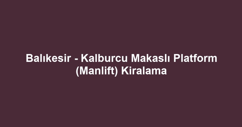 Balıkesir - Kalburcu Makaslı Platform (Manlift) Kiralama