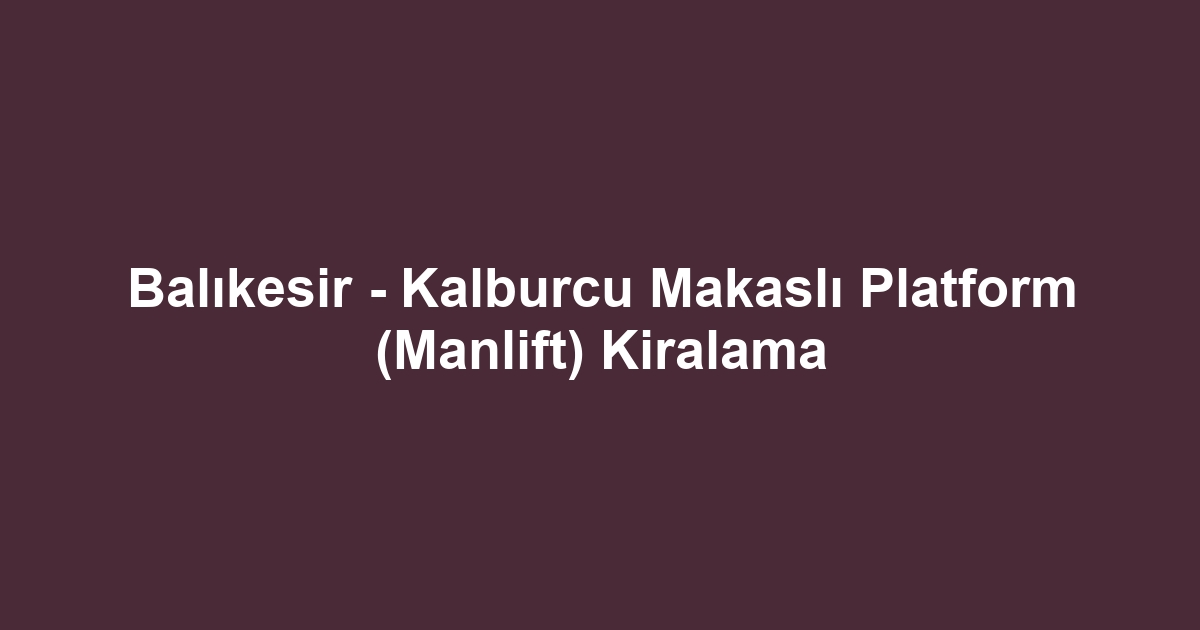 Balıkesir - Kalburcu Makaslı Platform (Manlift) Kiralama