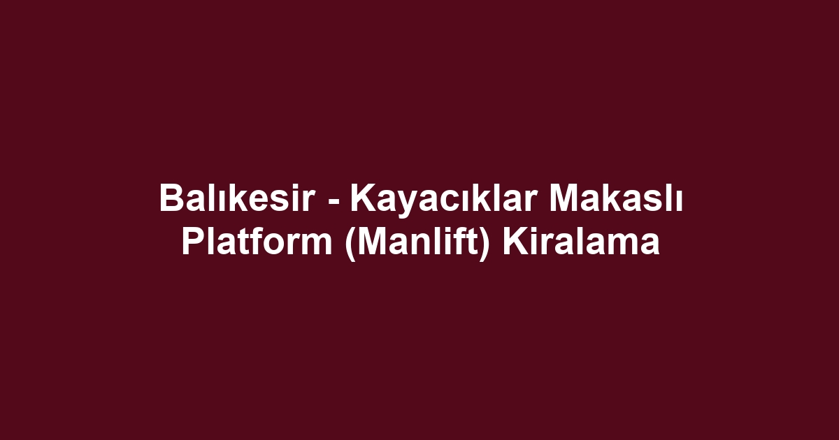 Balıkesir - Kayacıklar Makaslı Platform (Manlift) Kiralama