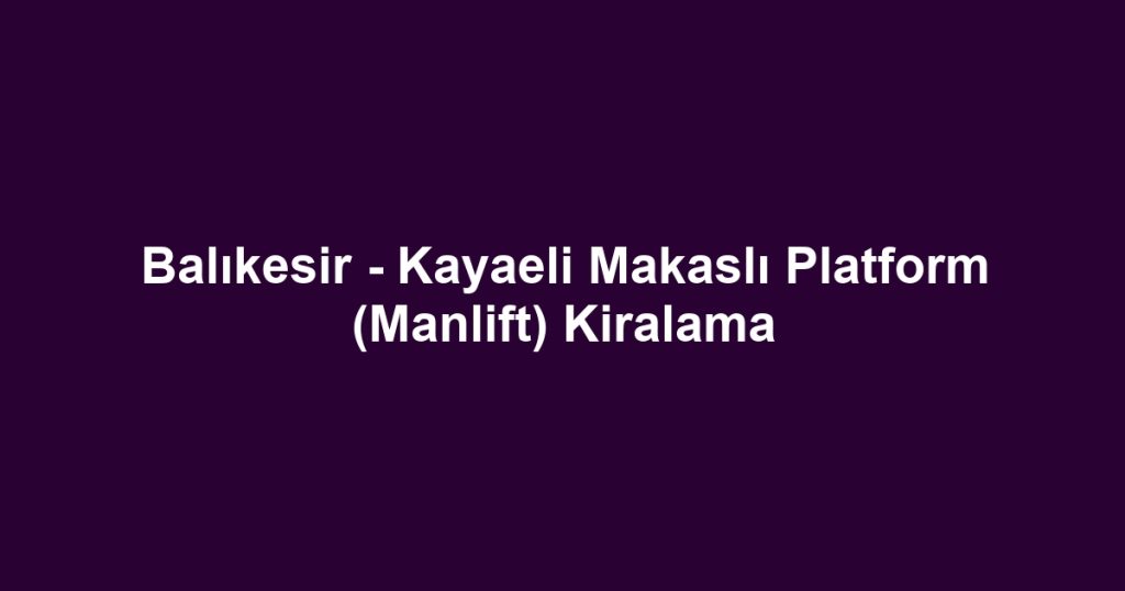 Balıkesir - Kayaeli Makaslı Platform (Manlift) Kiralama