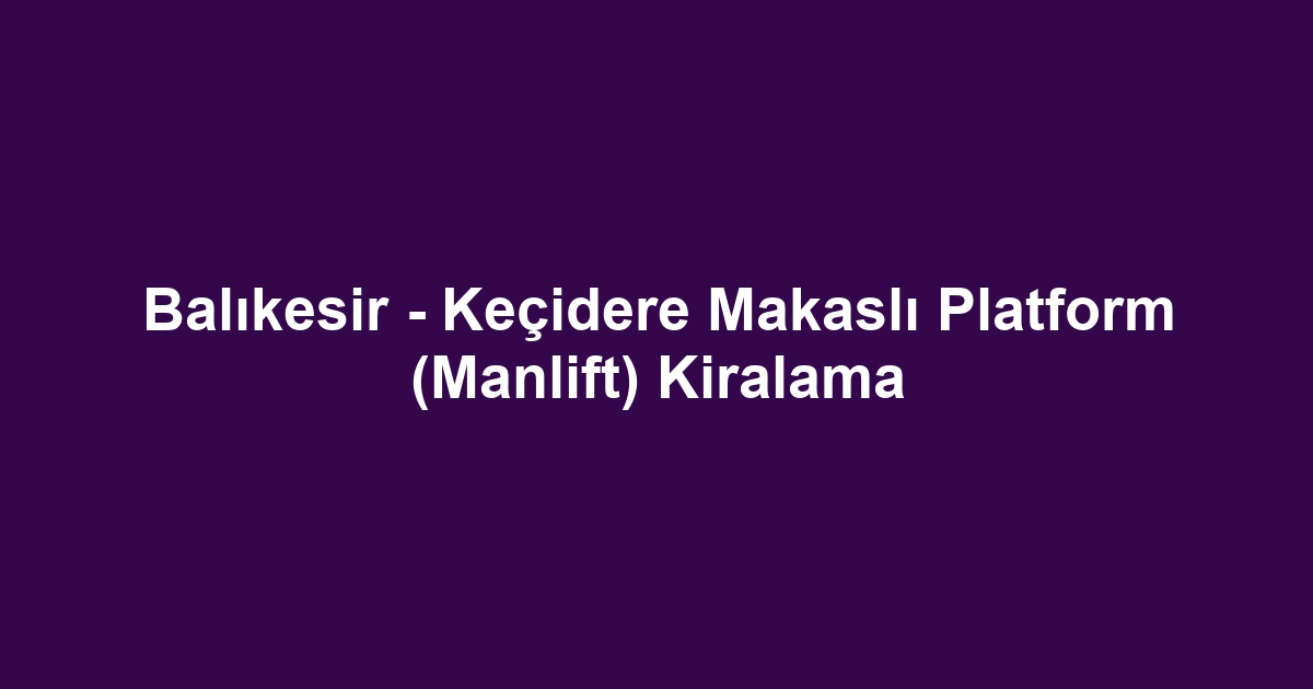 Balıkesir - Keçidere Makaslı Platform (Manlift) Kiralama