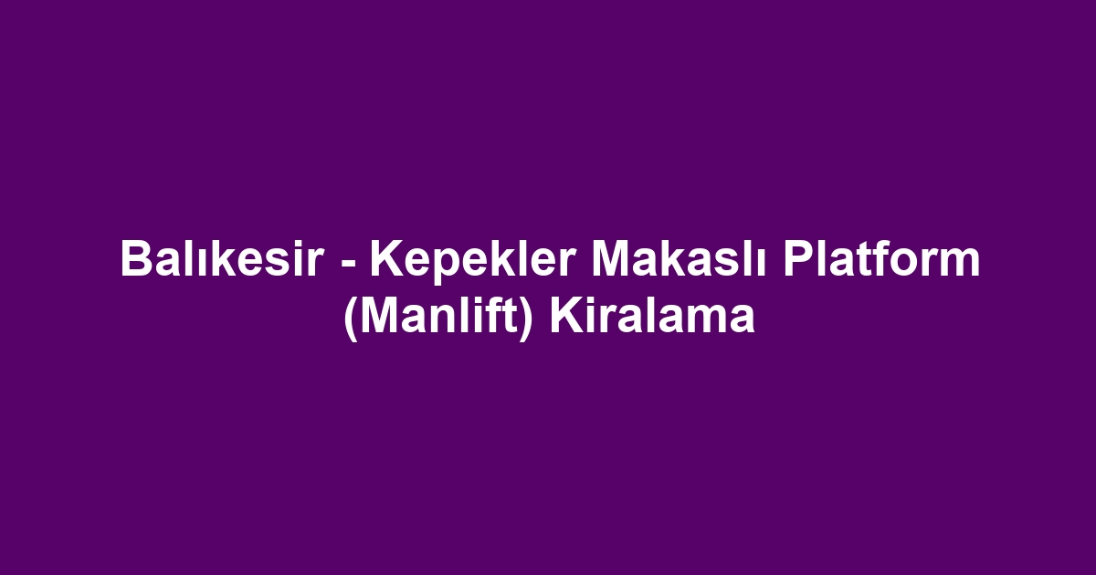 Balıkesir - Kepekler Makaslı Platform (Manlift) Kiralama
