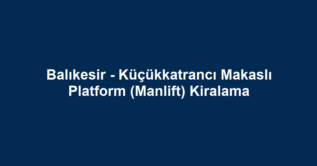 Balıkesir - Küçükkatrancı Makaslı Platform (Manlift) Kiralama