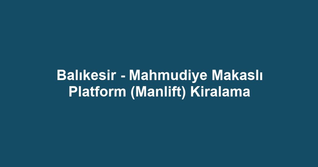 Balıkesir - Mahmudiye Makaslı Platform (Manlift) Kiralama