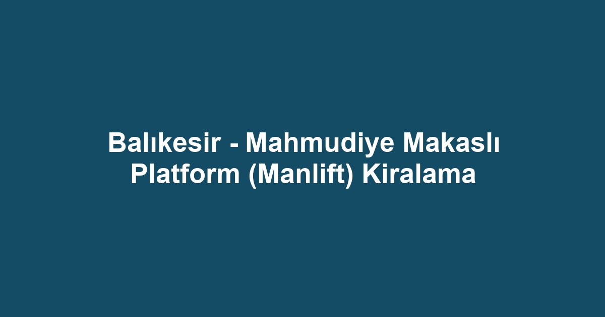 Balıkesir - Mahmudiye Makaslı Platform (Manlift) Kiralama