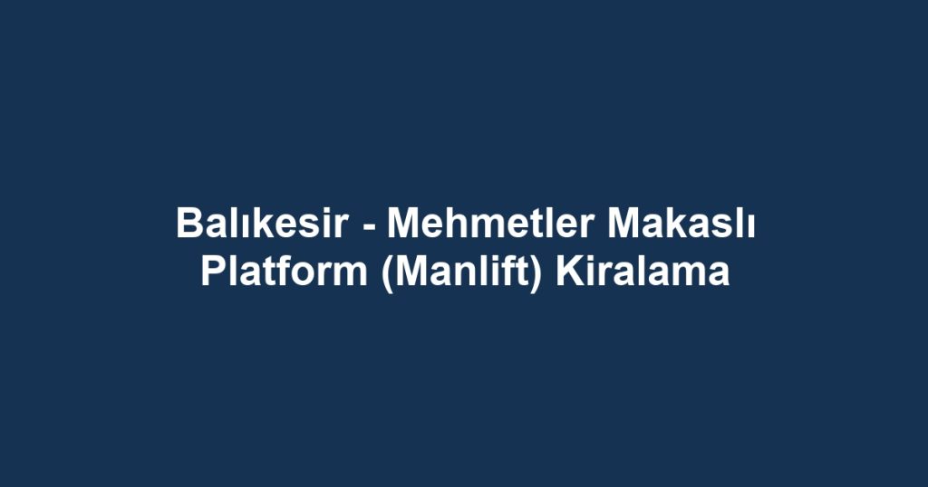 Balıkesir - Mehmetler Makaslı Platform (Manlift) Kiralama