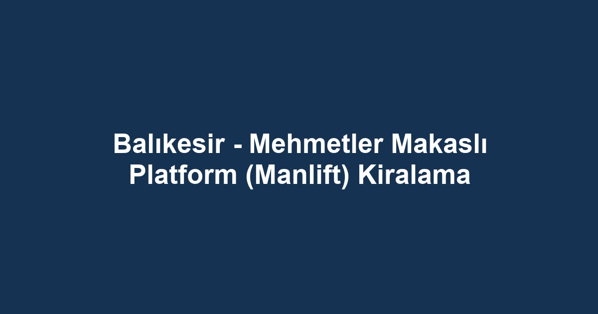 Balıkesir - Mehmetler Makaslı Platform (Manlift) Kiralama