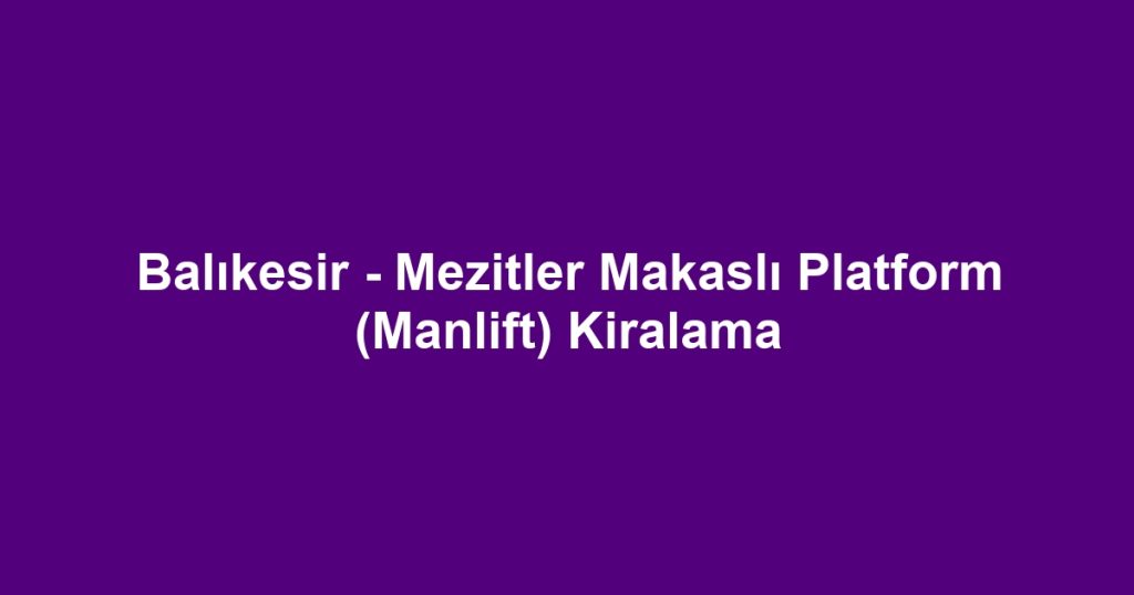 Balıkesir - Mezitler Makaslı Platform (Manlift) Kiralama