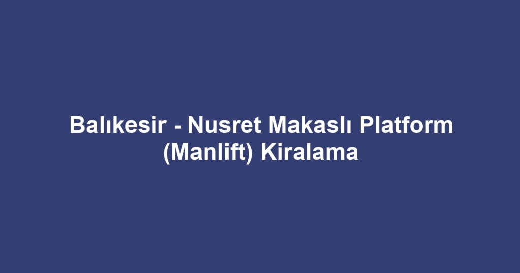 Balıkesir - Nusret Makaslı Platform (Manlift) Kiralama