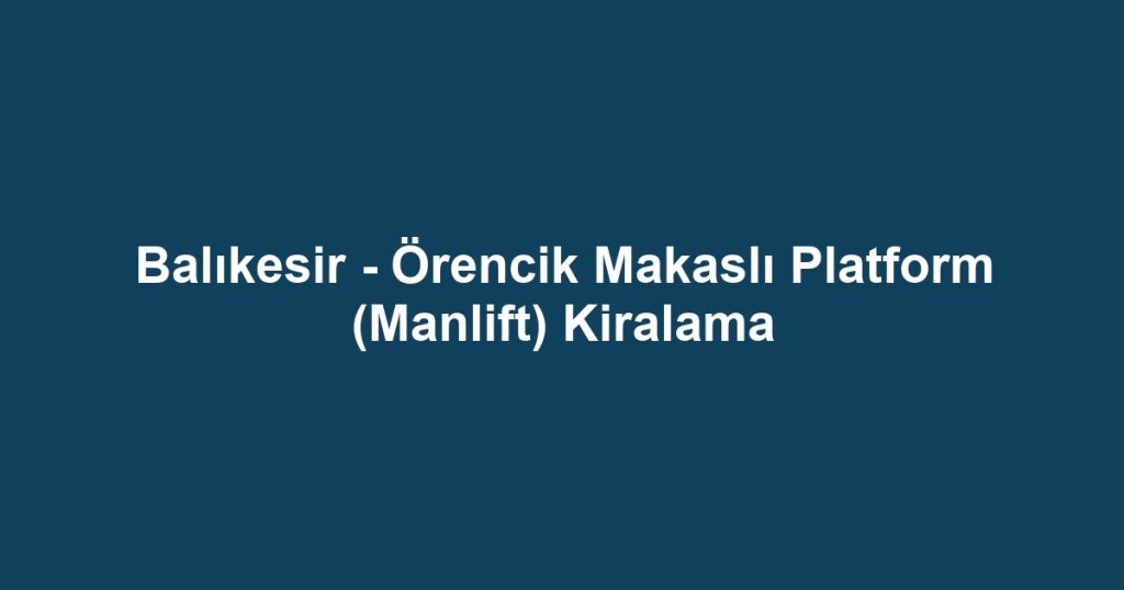 Balıkesir - Örencik Makaslı Platform (Manlift) Kiralama