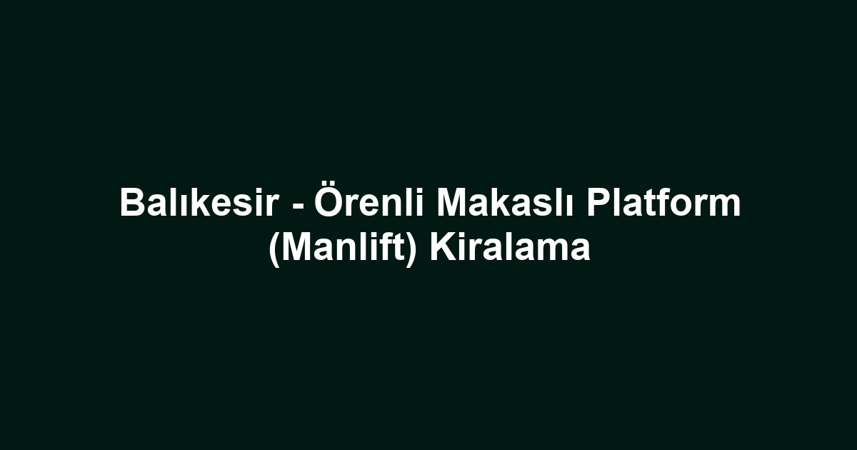 Balıkesir - Örenli Makaslı Platform (Manlift) Kiralama