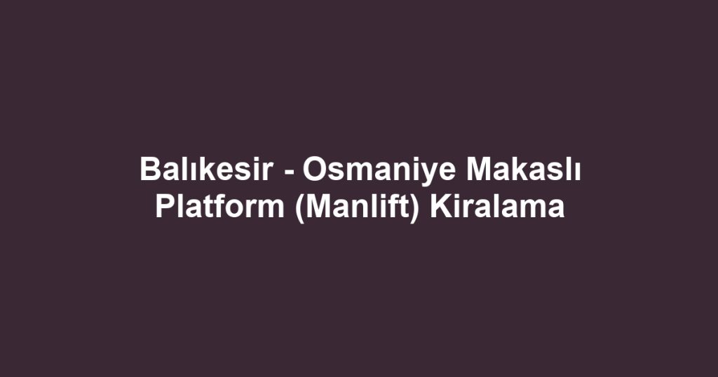 Balıkesir - Osmaniye Makaslı Platform (Manlift) Kiralama