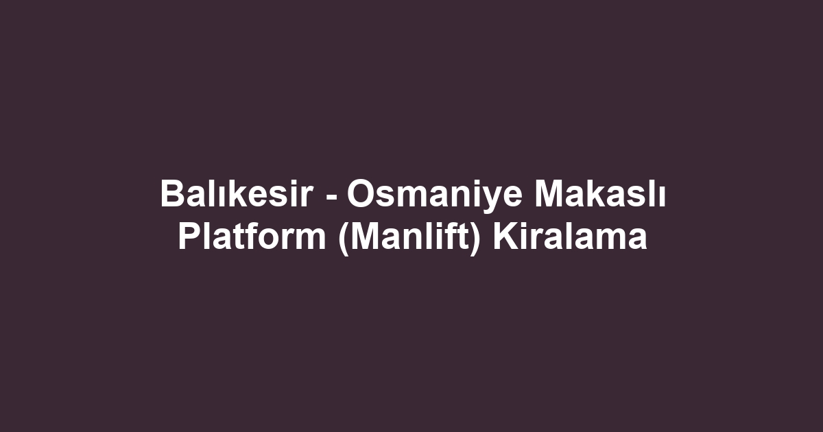 Balıkesir - Osmaniye Makaslı Platform (Manlift) Kiralama