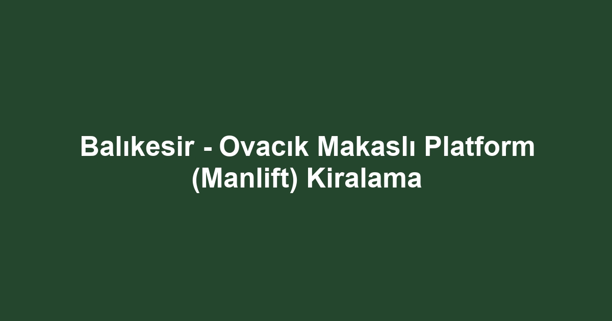 Balıkesir - Ovacık Makaslı Platform (Manlift) Kiralama