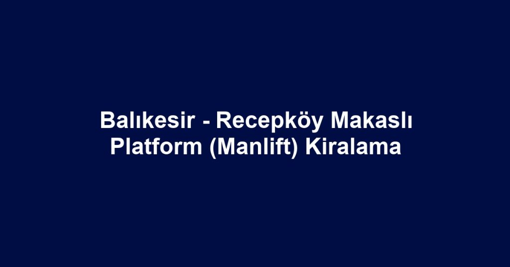 Balıkesir - Recepköy Makaslı Platform (Manlift) Kiralama