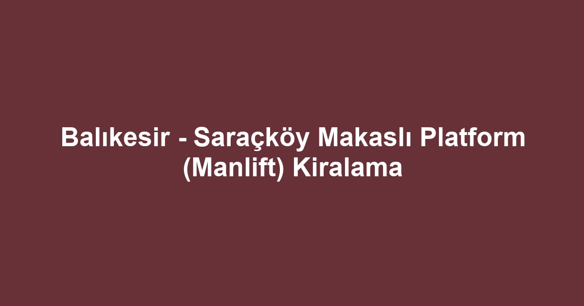 Balıkesir - Saraçköy Makaslı Platform (Manlift) Kiralama